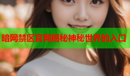 暗网禁区官网揭秘神秘世界的入口
