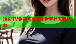 暗夜TV免费畅享神秘世界的无限魅力