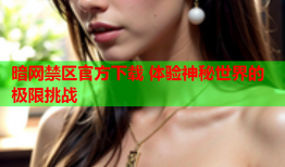 暗网禁区官方下载 体验神秘世界的极限挑战
