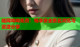 暗网呦呦免费：畅享安全匿名浏览与资源分享