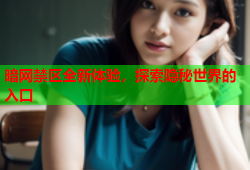 暗网禁区全新体验，探索隐秘世界的入口