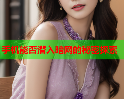 手机能否潜入暗网的秘密探索